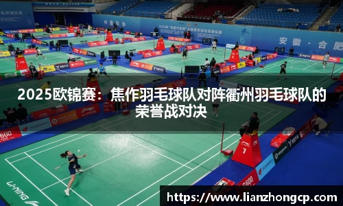 2025欧锦赛：焦作羽毛球队对阵衢州羽毛球队的荣誉战对决