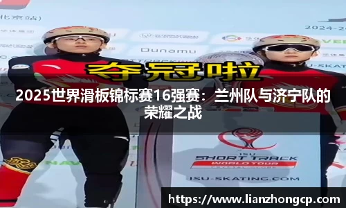 2025世界滑板锦标赛16强赛：兰州队与济宁队的荣耀之战