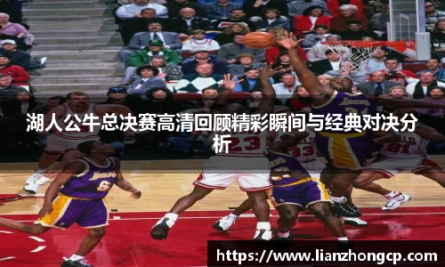 湖人公牛总决赛高清回顾精彩瞬间与经典对决分析