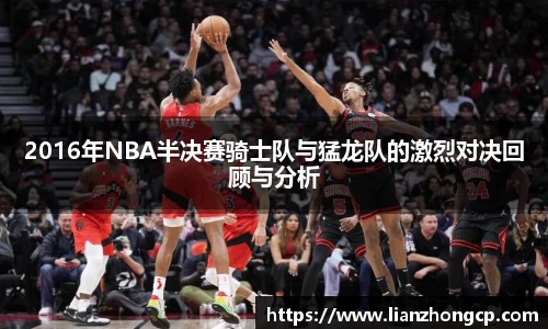 2016年NBA半决赛骑士队与猛龙队的激烈对决回顾与分析