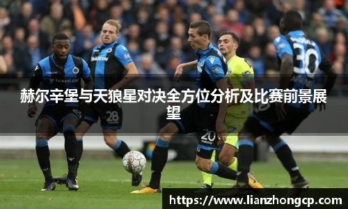 赫尔辛堡与天狼星对决全方位分析及比赛前景展望