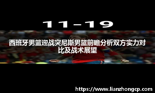 西班牙男篮迎战突尼斯男篮前瞻分析双方实力对比及战术展望