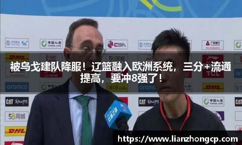 被乌戈建队降服！辽篮融入欧洲系统，三分+流通提高，要冲8强了！