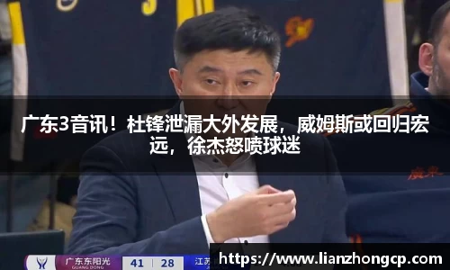 广东3音讯！杜锋泄漏大外发展，威姆斯或回归宏远，徐杰怒喷球迷